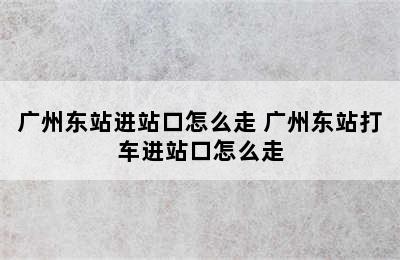 广州东站进站口怎么走 广州东站打车进站口怎么走